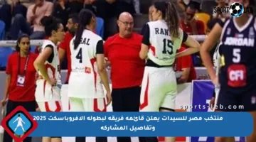 منتخب مصر للسيدات يعلن قائمة فريقه لبطولة الأفروباسكت 2025 وتفاصيل المشاركة
